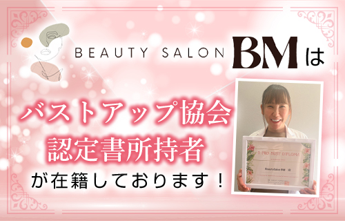 BeautySalonBMはバストアップ協会認定書所持者が在籍しております！